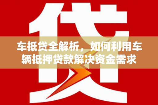 赣榆车抵贷全解析，如何利用车辆抵押贷款解决资金需求