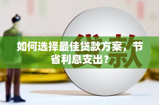赣榆如何选择最佳贷款方案，节省利息支出？