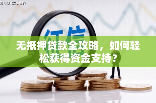 赣榆无抵押贷款全攻略，如何轻松获得资金支持？
