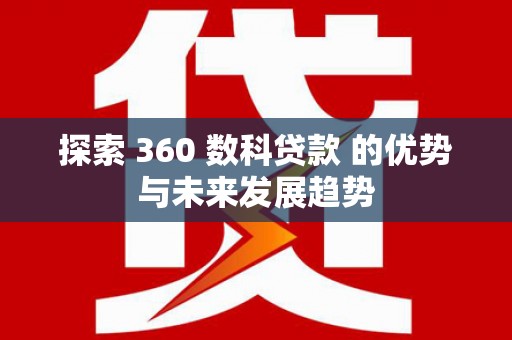 赣榆探索 360 数科贷款 的优势与未来发展趋势