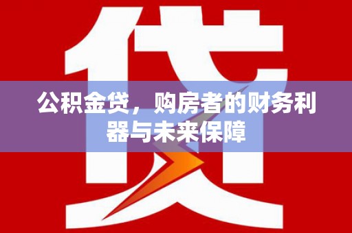 赣榆公积金贷，购房者的财务利器与未来保障