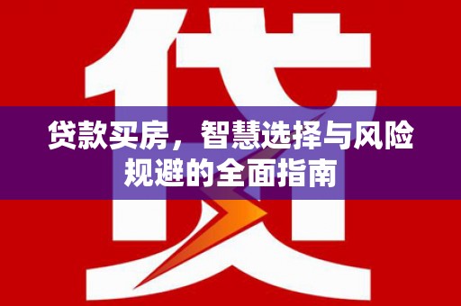 赣榆贷款买房，智慧选择与风险规避的全面指南