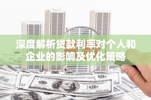 赣榆深度解析贷款利率对个人和企业的影响及优化策略