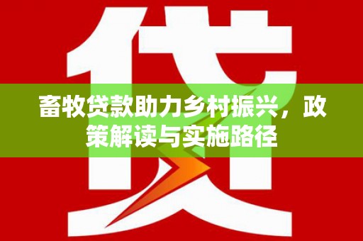 赣榆畜牧贷款助力乡村振兴，政策解读与实施路径