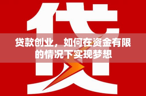 赣榆贷款创业，如何在资金有限的情况下实现梦想