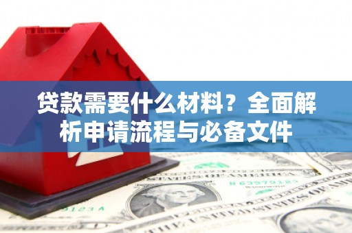 赣榆贷款需要什么材料？全面解析申请流程与必备文件