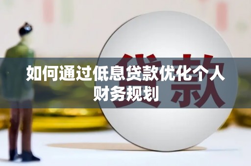 赣榆如何通过低息贷款优化个人财务规划