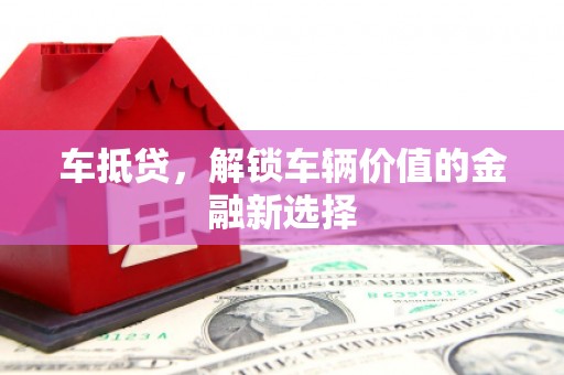 赣榆车抵贷，解锁车辆价值的金融新选择