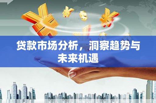 赣榆贷款市场分析，洞察趋势与未来机遇