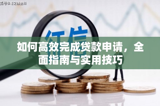 赣榆如何高效完成贷款申请，全面指南与实用技巧