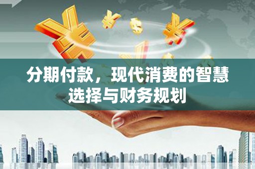 赣榆分期付款，现代消费的智慧选择与财务规划