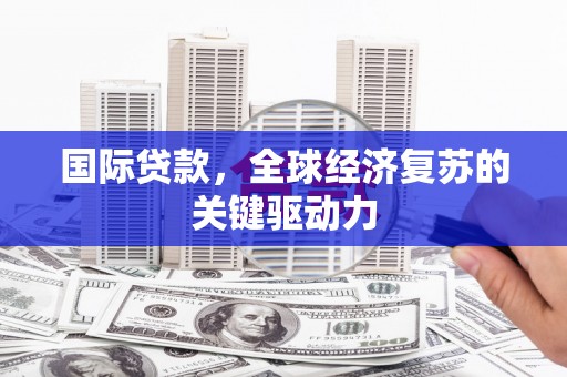 赣榆国际贷款，全球经济复苏的关键驱动力