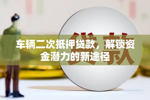 赣榆车辆二次抵押贷款，解锁资金潜力的新途径