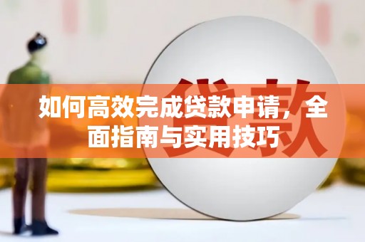 赣榆如何高效完成贷款申请，全面指南与实用技巧
