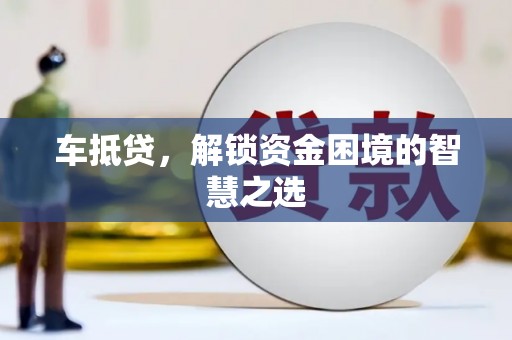 赣榆车抵贷，解锁资金困境的智慧之选