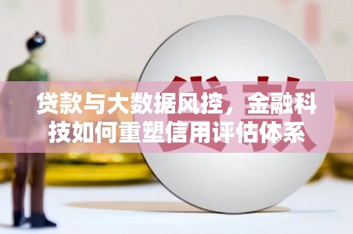 赣榆贷款与大数据风控，金融科技如何重塑信用评估体系