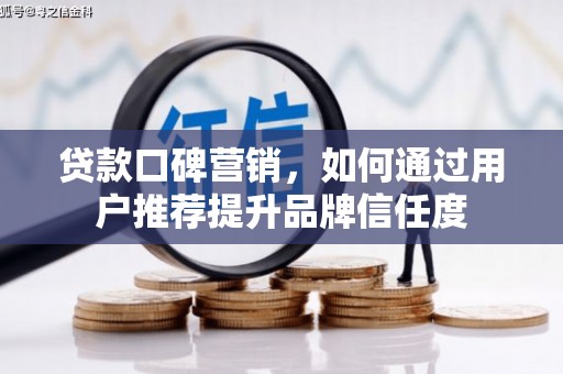 赣榆贷款口碑营销，如何通过用户推荐提升品牌信任度
