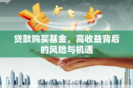 赣榆贷款购买基金，高收益背后的风险与机遇
