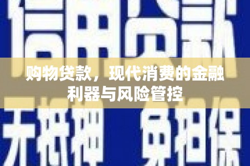 赣榆购物贷款，现代消费的金融利器与风险管控