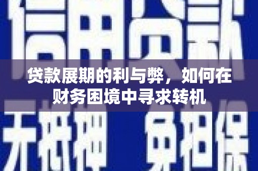 赣榆贷款展期的利与弊，如何在财务困境中寻求转机