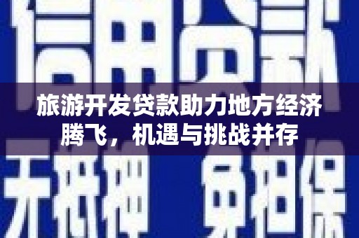 赣榆旅游开发贷款助力地方经济腾飞，机遇与挑战并存