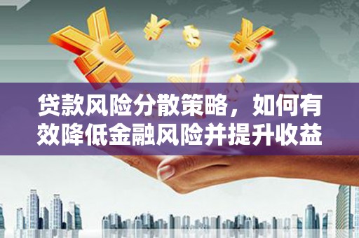 赣榆贷款风险分散策略，如何有效降低金融风险并提升收益