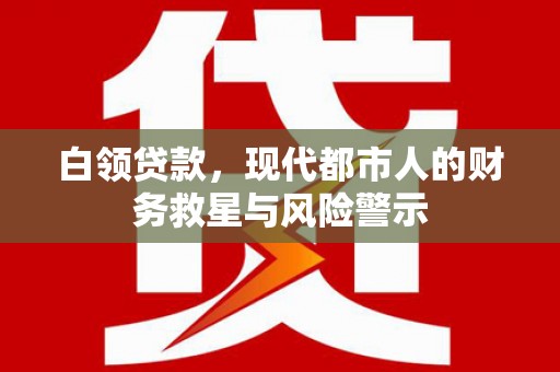 赣榆白领贷款，现代都市人的财务救星与风险警示