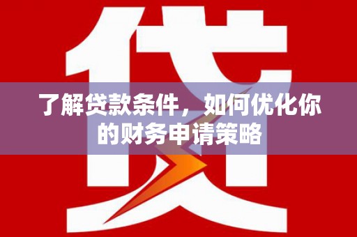 赣榆了解贷款条件，如何优化你的财务申请策略