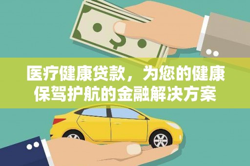 赣榆医疗健康贷款，为您的健康保驾护航的金融解决方案