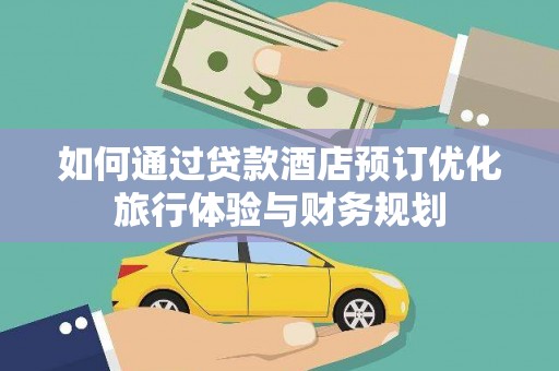 赣榆如何通过贷款酒店预订优化旅行体验与财务规划