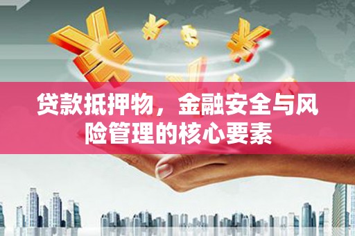 赣榆贷款抵押物，金融安全与风险管理的核心要素