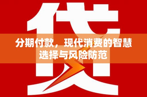 赣榆分期付款，现代消费的智慧选择与风险防范
