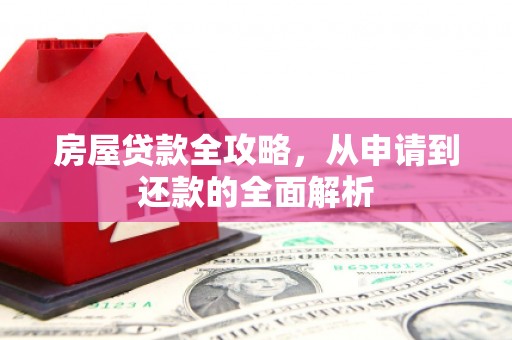 赣榆房屋贷款全攻略，从申请到还款的全面解析