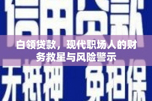 赣榆白领贷款，现代职场人的财务救星与风险警示