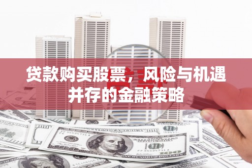 赣榆贷款购买股票，风险与机遇并存的金融策略