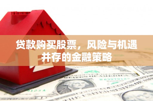 赣榆贷款购买股票，风险与机遇并存的金融策略