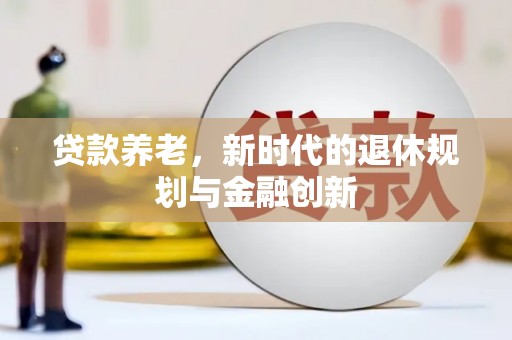 赣榆贷款养老，新时代的退休规划与金融创新