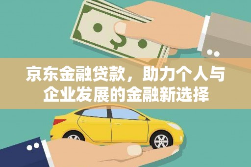 赣榆京东金融贷款，助力个人与企业发展的金融新选择