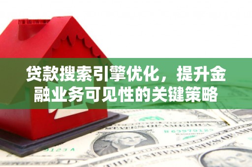 赣榆贷款搜索引擎优化，提升金融业务可见性的关键策略
