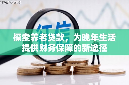 赣榆探索养老贷款，为晚年生活提供财务保障的新途径