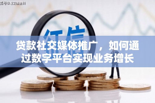 赣榆贷款社交媒体推广，如何通过数字平台实现业务增长