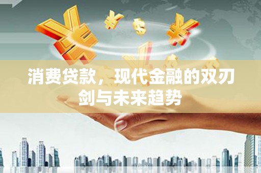 赣榆消费贷款，现代金融的双刃剑与未来趋势