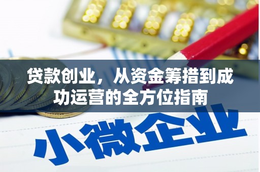 赣榆贷款创业，从资金筹措到成功运营的全方位指南