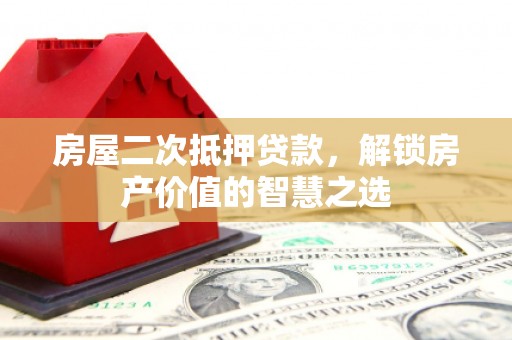 赣榆房屋二次抵押贷款，解锁房产价值的智慧之选