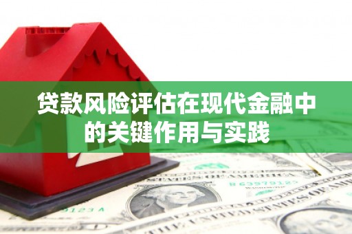 赣榆贷款风险评估在现代金融中的关键作用与实践
