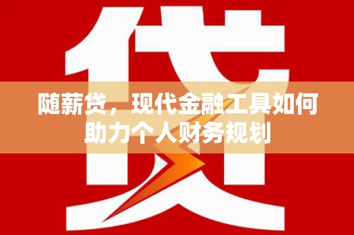 赣榆随薪贷，现代金融工具如何助力个人财务规划