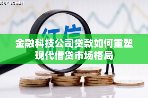 赣榆金融科技公司贷款如何重塑现代借贷市场格局