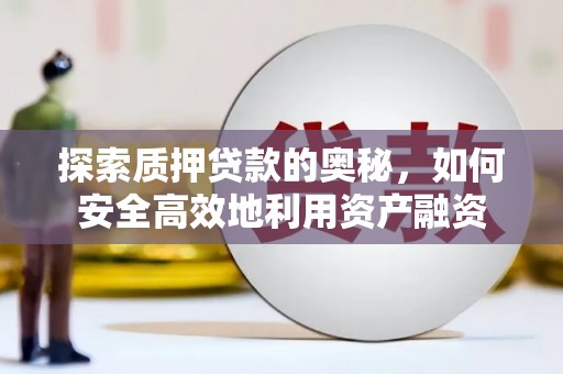 赣榆探索质押贷款的奥秘，如何安全高效地利用资产融资