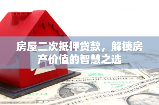 赣榆房屋二次抵押贷款，解锁房产价值的智慧之选