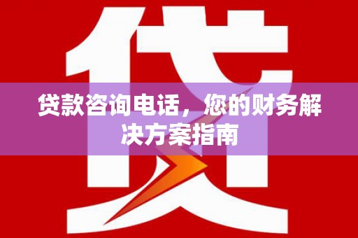 赣榆贷款咨询电话，您的财务解决方案指南